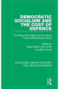 Democratic Socialism and the Cost of Defence: The Report and Papers of the Labour Party Defence Study Group