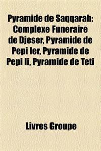 Pyramide de Saqqarah: Complexe Funeraire de Djeser, Pyramide de Pepi Ier, Pyramide de Pepi II, Pyramide de Teti