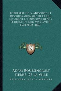 Theatre De La Moscovie, Et Discours Sommaire De Ce Qui Est Arrive En Moscovie Depuis Le Regne De Juan Vassilyvich Empereur (1859)