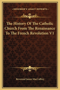 The History Of The Catholic Church From The Renaissance To The French Revolution V1