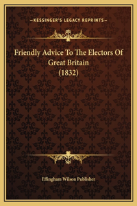 Friendly Advice To The Electors Of Great Britain (1832)