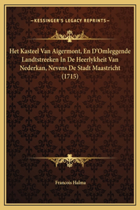 Het Kasteel Van Aigermont, En D'Omleggende Landtstreeken In De Heerlykheit Van Nederkan, Nevens De Stadt Maastricht (1715)