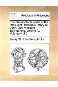 Philosophical Works of the Late Right Honorable Henry St. John, Lord Viscount Bolingbroke. Volume IV. Volume 4 of 5
