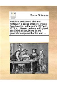 Historical anecdotes, civil and military: in a series of letters, written from America, in the years 1777 and 1778, to different persons in England; containing observations on the general ma