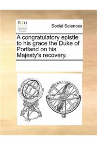 A Congratulatory Epistle to His Grace the Duke of Portland on His Majesty's Recovery.