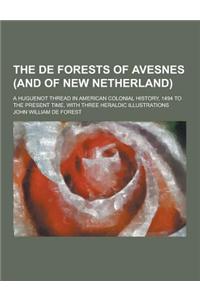 The de Forests of Avesnes (and of New Netherland); A Huguenot Thread in American Colonial History, 1494 to the Present Time, with Three Heraldic Illus
