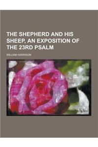 The Shepherd and His Sheep, an Exposition of the 23rd Psalm