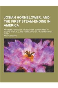 Josiah Hornblower, and the First Steam-Engine in America; With Some Notices of the Schuyler Copper Mines at Second River, N. J., and a Genealogy of th