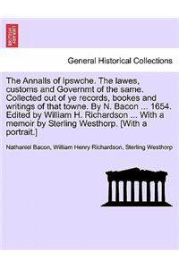 The Annalls of Ipswche. The lawes, customs and Governmt of the same. Collected out of ye records, bookes and writings of that towne. By N. Bacon ... 1654. Edited by William H. Richardson ... With a memoir by Sterling Westhorp. [With a portrait.]