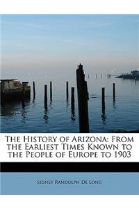 The History of Arizona: From the Earliest Times Known to the People of Europe to 1903