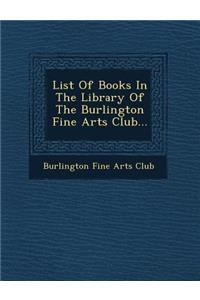 List of Books in the Library of the Burlington Fine Arts Club...