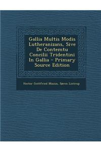 Gallia Multis Modis Lutheranizans, Sive De Contemtu Concilii Tridentini In Gallia - Primary Source Edition