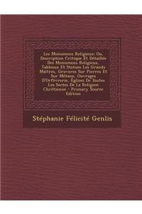 Les Monumens Religieux; Ou, Description Critique Et Detaillee Des Monumens Religieux, Tableaux Et Statues Les Grands Maitres, Gravures Sur Pierres Et Sur Metaux, Ouvrages D'Orfevrerie, Eglises de Toutes Les Sectes de La Religion Chretienne