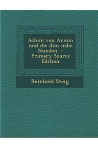 Achim Von Arnim Und Die Ihm Nahe Standen. - Primary Source Edition
