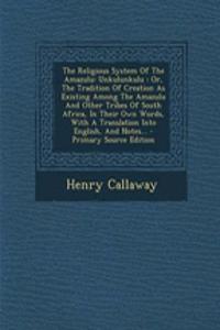 The Religious System of the Amazulu: Unkulunkulu: Or, the Tradition of Creation as Existing Among the Amazulu and Other Tribes of South Africa, in Their Own Words, with a Translation Into English, and Notes...