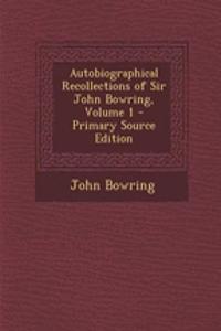 Autobiographical Recollections of Sir John Bowring, Volume 1