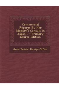 Commercial Reports by Her Majesty's Consuls in Japan... - Primary Source Edition