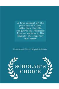 True Account of the Province of Cuzco, Called New Castille, Conquered by Francisco Pizarro, Captain to His Majesty the Emperor, Our Maste - Scholar's Choice Edition