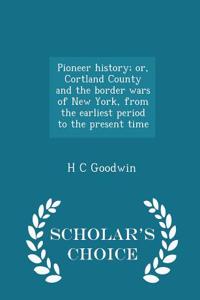 Pioneer History; Or, Cortland County and the Border Wars of New York, from the Earliest Period to the Present Time - Scholar's Choice Edition