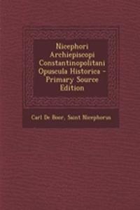 Nicephori Archiepiscopi Constantinopolitani Opuscula Historica