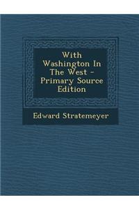 With Washington in the West - Primary Source Edition