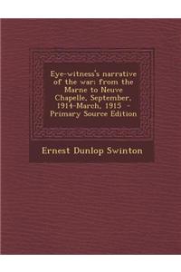 Eye-Witness's Narrative of the War; From the Marne to Neuve Chapelle, September, 1914-March, 1915 - Primary Source Edition