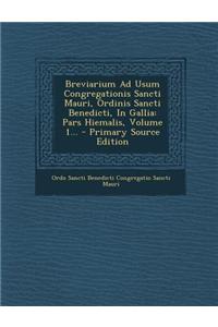 Breviarium Ad Usum Congregationis Sancti Mauri, Ordinis Sancti Benedicti, in Gallia: Pars Hiemalis, Volume 1... - Primary Source Edition