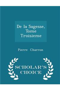de la Sagesse, Tome Troisieme - Scholar's Choice Edition