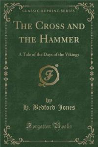 The Cross and the Hammer: A Tale of the Days of the Vikings (Classic Reprint)