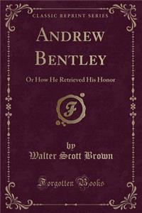 Andrew Bentley: Or How He Retrieved His Honor (Classic Reprint)