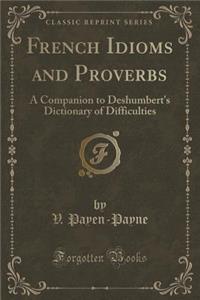 French Idioms and Proverbs: A Companion to Deshumbert's Dictionary of Difficulties (Classic Reprint)
