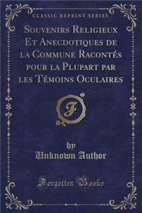 Souvenirs Religieux Et Anecdotiques de la Commune Racontés Pour La Plupart Par Les Témoins Oculaires (Classic Reprint)