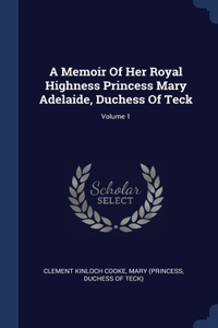 A Memoir Of Her Royal Highness Princess Mary Adelaide, Duchess Of Teck; Volume 1