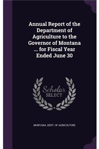 Annual Report of the Department of Agriculture to the Governor of Montana ... for Fiscal Year Ended June 30