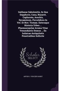 Galilaeae Sabulonitis, In Qua Sepphoris, Cana, Nazaret, Capharata, Asochis, Sycaminum, Percelebres In Vet. Et Nov. Testam. Exteraque Historia Urbes ... Pharmacopolae Aroma Vitae Venundantis Domus ... Ex Iudaicae Antiquitatis Penetralibus Sollicite