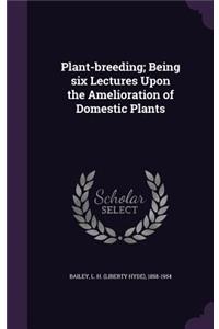 Plant-Breeding; Being Six Lectures Upon the Amelioration of Domestic Plants