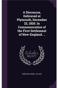 A Discourse, Delivered at Plymouth, December 22, 1820. in Commemoration of the First Settlement of New-England. ..