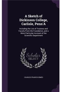 Sketch of Dickinson College, Carlisle, Penn'A: Including the List of Trustees and Faculty From the Foundation, and a More Particular Account of the Scientific Department