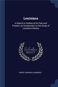 Louisiana: A Sketch in Outline of its Past and Present; an Introduction to the Study of Louisiana History