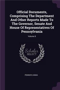 Official Documents, Comprising The Department And Other Reports Made To The Governor, Senate And House Of Representatives Of Pennsylvania; Volume 8