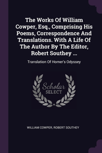 The Works Of William Cowper, Esq., Comprising His Poems, Correspondence And Translations. With A Life Of The Author By The Editor, Robert Southey ...