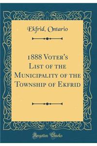1888 Voter's List of the Municipality of the Township of Ekfrid (Classic Reprint)