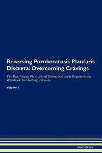 Reversing Porokeratosis Plantaris Discreta: Overcoming Cravings the Raw Vegan Plant-Based Detoxification & Regeneration Workbook for Healing Patients.Volume 3