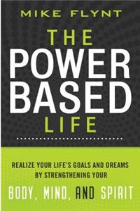 Power Based Life: Realize Your Life's Goals and Dreams by Strengthening Your Body, Mind, and Spirit