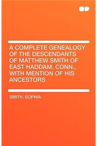 A Complete Genealogy of the Descendants of Matthew Smith of East Haddam, Conn., with Mention of His Ancestors