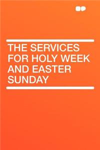 The Services for Holy Week and Easter Sunday