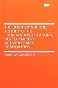 The Country School; A Study of Its Foundations, Relations, Developments, Activities, and Possibilities
