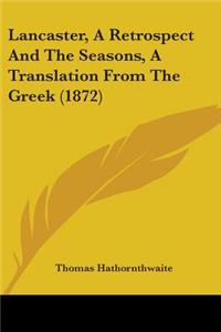 Lancaster, A Retrospect And The Seasons, A Translation From The Greek (1872)