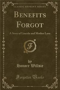 Benefits Forgot: A Story of Lincoln and Mother Love (Classic Reprint)