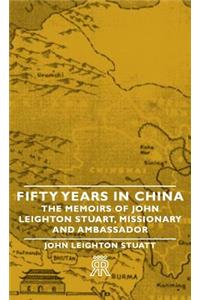 Fifty Years in China - The Memoirs of John Leighton Stuart, Missionary and Ambassador